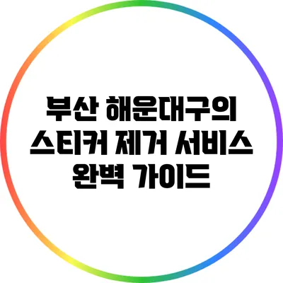 부산 해운대구의 스티커 제거 서비스 완벽 가이드