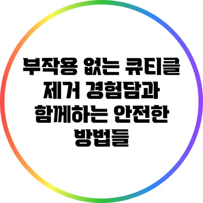 부작용 없는 큐티클 제거 경험담과 함께하는 안전한 방법들