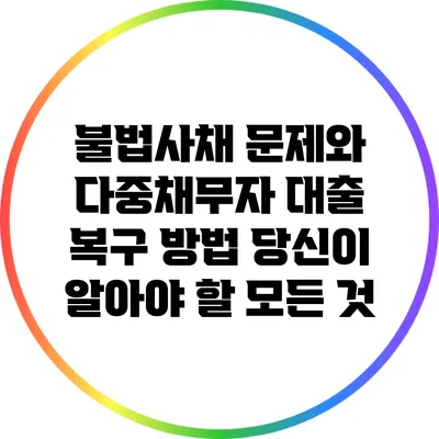 불법사채 문제와 다중채무자 대출 복구 방법: 당신이 알아야 할 모든 것