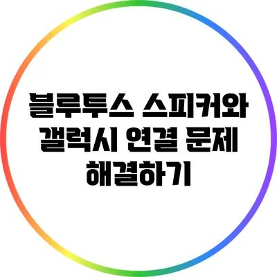 블루투스 스피커와 갤럭시 연결 문제 해결하기