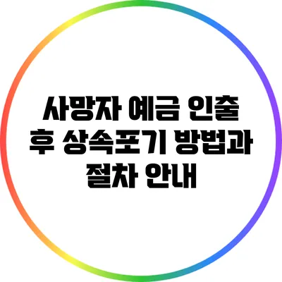 사망자 예금 인출 후 상속포기 방법과 절차 안내