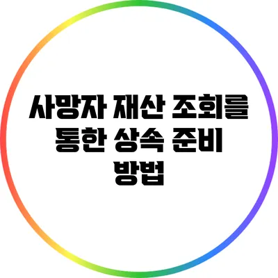 사망자 재산 조회를 통한 상속 준비 방법