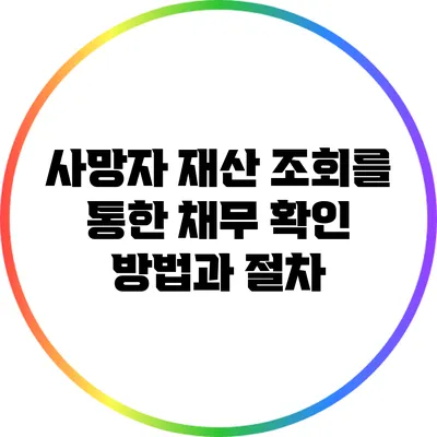 사망자 재산 조회를 통한 채무 확인 방법과 절차