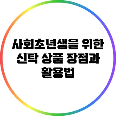 사회초년생을 위한 신탁 상품: 장점과 활용법