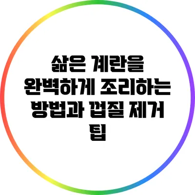 삶은 계란을 완벽하게 조리하는 방법과 껍질 제거 팁