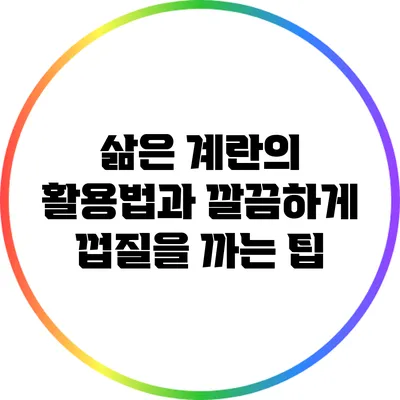 삶은 계란의 활용법과 깔끔하게 껍질을 까는 팁