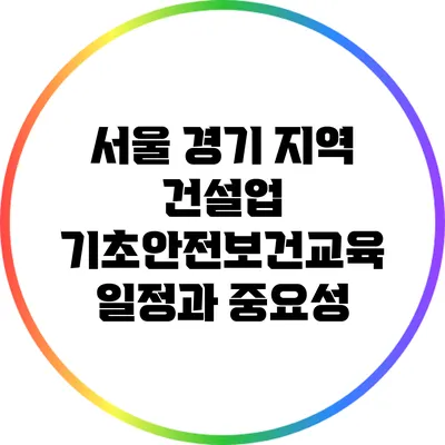 서울 경기 지역 건설업 기초안전보건교육 일정과 중요성