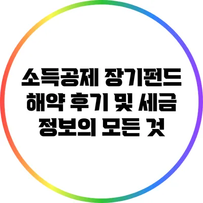 소득공제 장기펀드 해약: 후기 및 세금 정보의 모든 것
