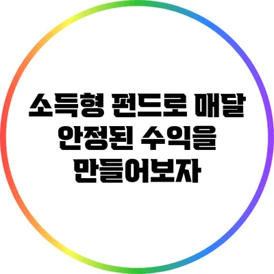 소득형 펀드로 매달 안정된 수익을 만들어보자