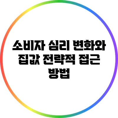 소비자 심리 변화와 집값: 전략적 접근 방법