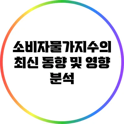 소비자물가지수의 최신 동향 및 영향 분석