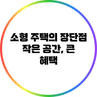 소형 주택의 장단점: 작은 공간, 큰 혜택