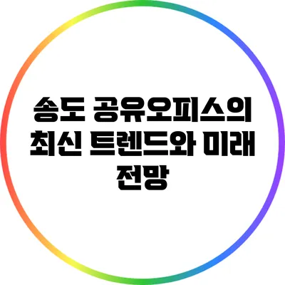 송도 공유오피스의 최신 트렌드와 미래 전망