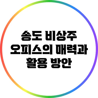 송도 비상주 오피스의 매력과 활용 방안