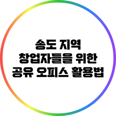 송도 지역 창업자들을 위한 공유 오피스 활용법
