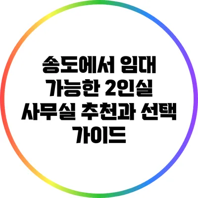 송도에서 임대 가능한 2인실 사무실 추천과 선택 가이드