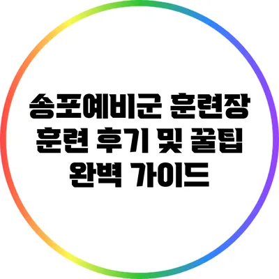 송포예비군 훈련장 훈련 후기 및 꿀팁 완벽 가이드