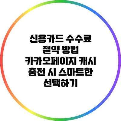 신용카드 수수료 절약 방법: 카카오페이지 캐시 충전 시 스마트한 선택하기