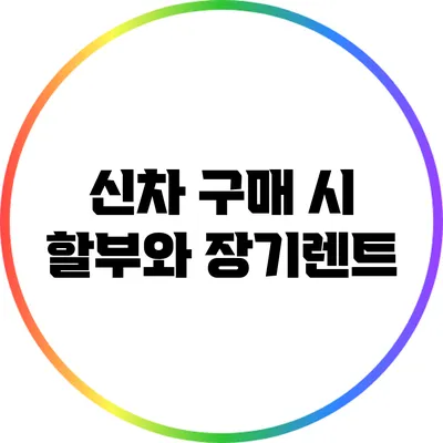 신차 구매 시 할부와 장기렌트