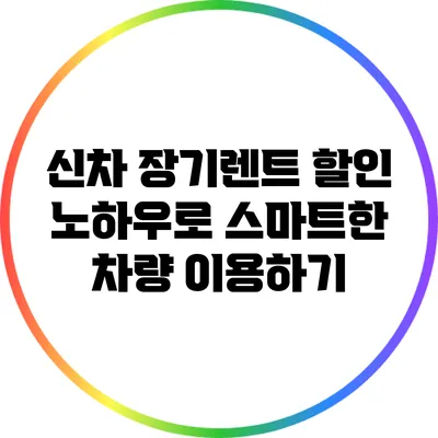 신차 장기렌트 할인 노하우로 스마트한 차량 이용하기