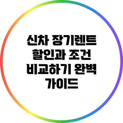 신차 장기렌트 할인과 조건 비교하기: 완벽 가이드
