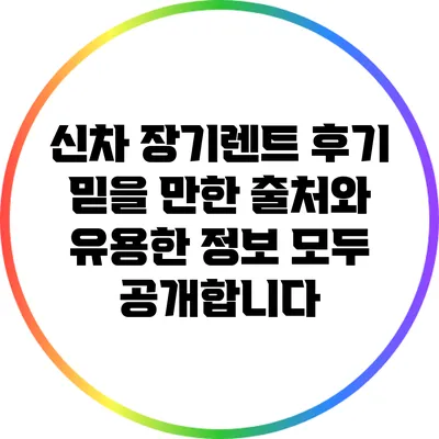 신차 장기렌트 후기: 믿을 만한 출처와 유용한 정보 모두 공개합니다