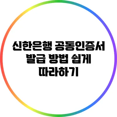 신한은행 공동인증서 발급 방법: 쉽게 따라하기