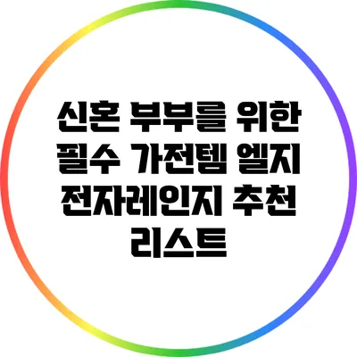 신혼 부부를 위한 필수 가전템: 엘지 전자레인지 추천 리스트