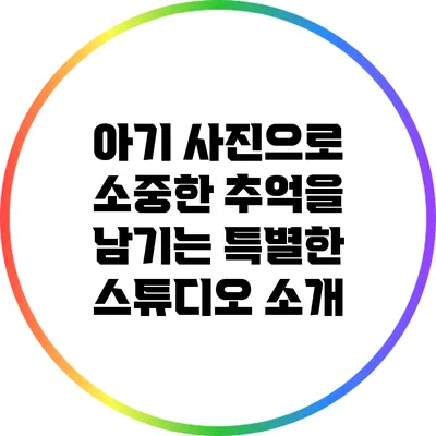아기 사진으로 소중한 추억을 남기는 특별한 스튜디오 소개