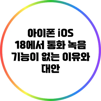 아이폰 iOS 18에서 통화 녹음 기능이 없는 이유와 대안