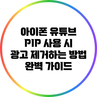 아이폰 유튜브 PIP 사용 시 광고 제거하는 방법 완벽 가이드