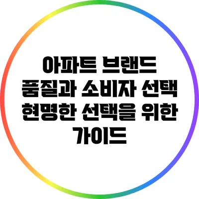 아파트 브랜드 품질과 소비자 선택: 현명한 선택을 위한 가이드