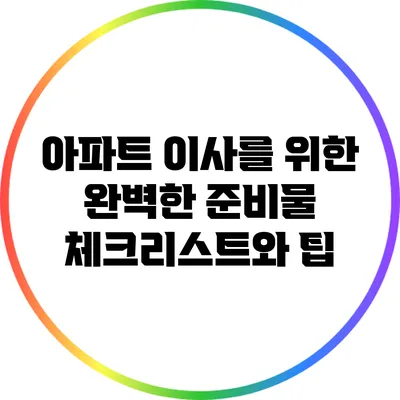 아파트 이사를 위한 완벽한 준비물 체크리스트와 팁