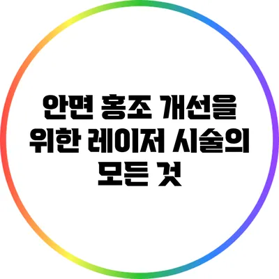 안면 홍조 개선을 위한 레이저 시술의 모든 것
