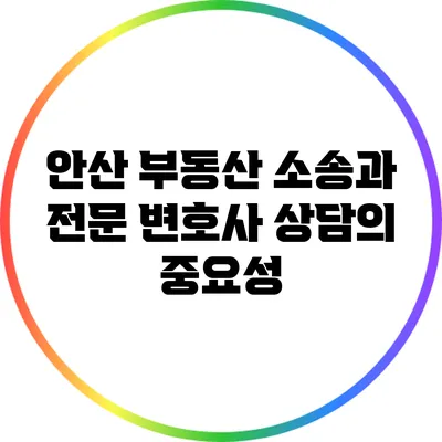 안산 부동산 소송과 전문 변호사 상담의 중요성