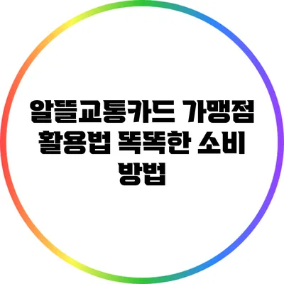 알뜰교통카드 가맹점 활용법: 똑똑한 소비 방법