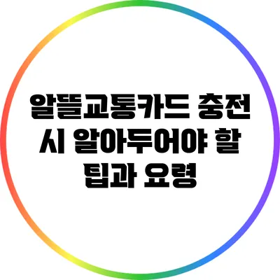 알뜰교통카드 충전 시 알아두어야 할 팁과 요령