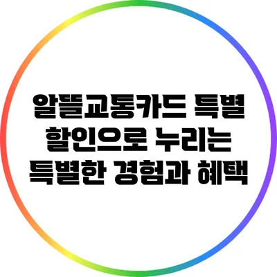 알뜰교통카드 특별 할인으로 누리는 특별한 경험과 혜택