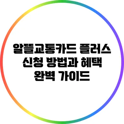 알뜰교통카드 플러스: 신청 방법과 혜택 완벽 가이드