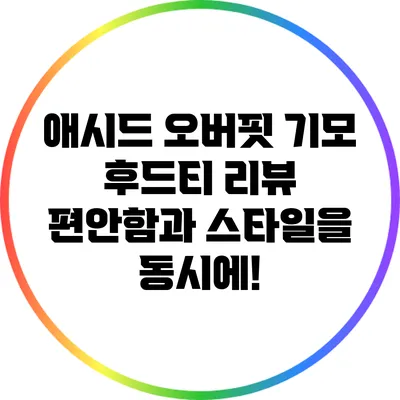 애시드 오버핏 기모 후드티 리뷰: 편안함과 스타일을 동시에!
