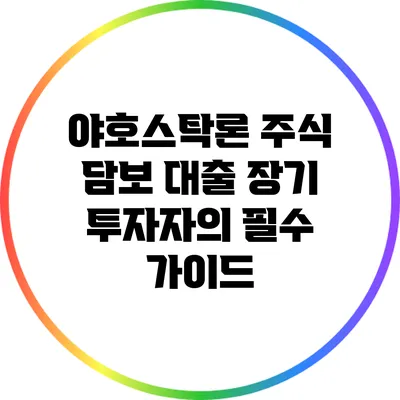 야호스탁론 주식 담보 대출: 장기 투자자의 필수 가이드