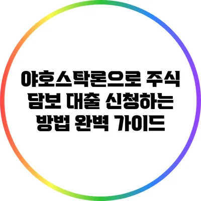야호스탁론으로 주식 담보 대출 신청하는 방법 완벽 가이드