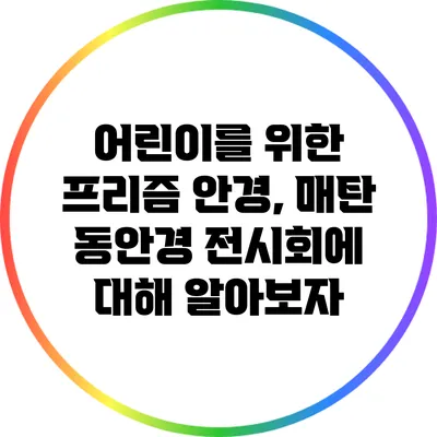 어린이를 위한 프리즘 안경, 매탄 동안경 전시회에 대해 알아보자