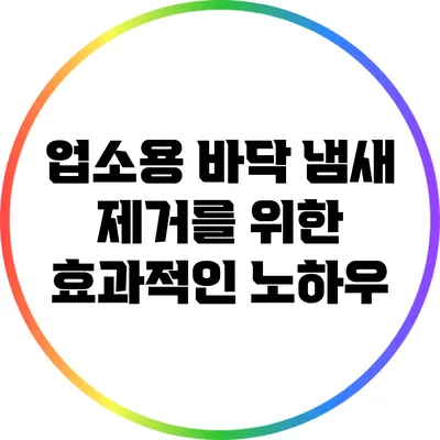 업소용 바닥 냄새 제거를 위한 효과적인 노하우