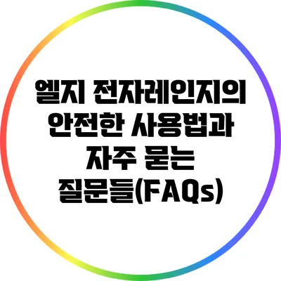 엘지 전자레인지의 안전한 사용법과 자주 묻는 질문들(FAQs)
