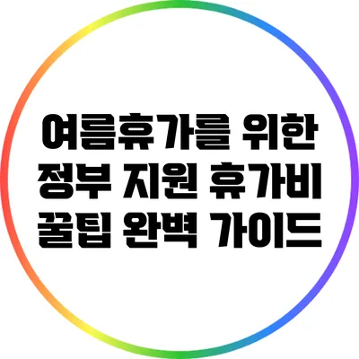 여름휴가를 위한 정부 지원 휴가비 꿀팁 완벽 가이드