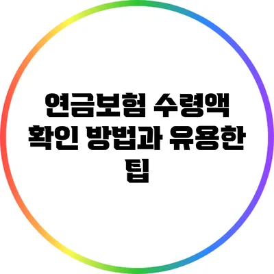 연금보험 수령액 확인 방법과 유용한 팁