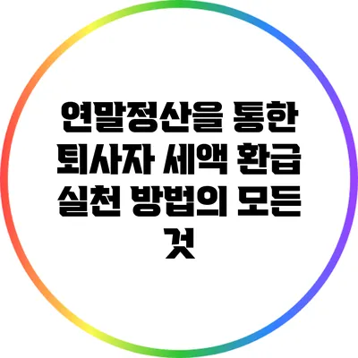 연말정산을 통한 퇴사자 세액 환급 실천 방법의 모든 것