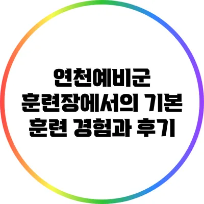 연천예비군 훈련장에서의 기본 훈련 경험과 후기