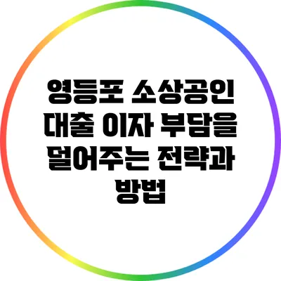 영등포 소상공인 대출: 이자 부담을 덜어주는 전략과 방법